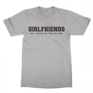 Girlfriends Ain’t Nobody Got Time for That  T-Shirt