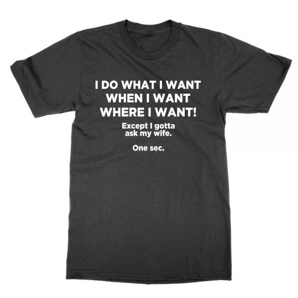 I do what I want when I want where I want except I gotta ask my wife t-shirt by Clique Wear