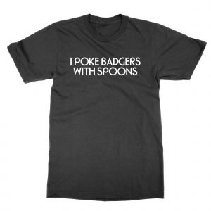 I Poke Badgers With Spoons T-Shirt