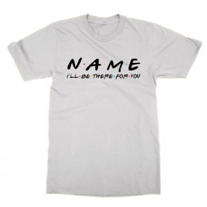 CUSTOM-NAME I’ll be there for you T-Shirt