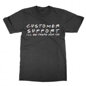 Customer Support I’ll be there for you T-Shirt