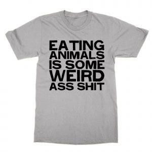 Eating Animals is Some Weird Ass Shit T-Shirt