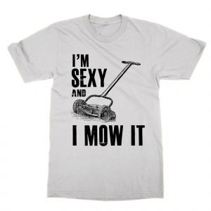 I’m Sexy and I Mow it T-Shirt