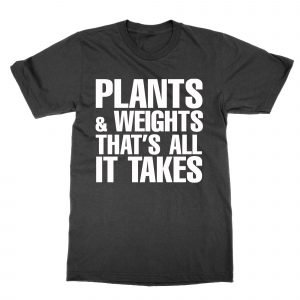 Plants & Weights Is all it Takes T-Shirt