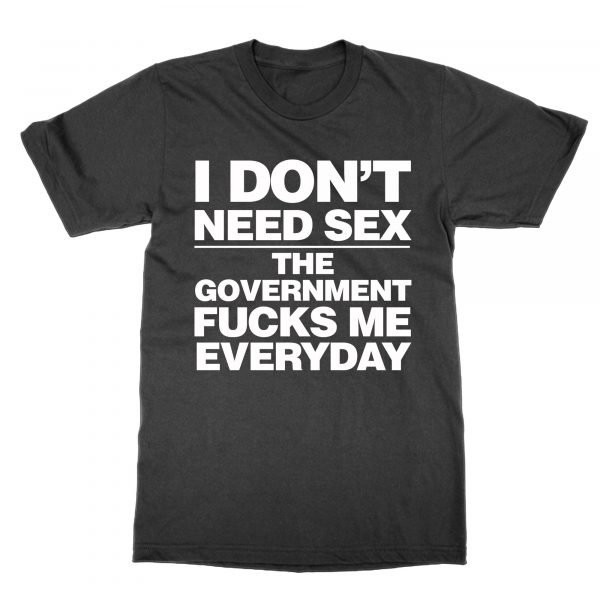 I Don't Need Sex The Government Fucks Me Everyday t-shirt by Clique Wear