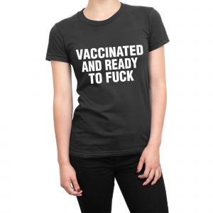 Vaccinated And Ready to Fuck women’s t-shirt