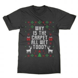 Why Is the Carpet All Wet Todd Christmas Ugly Sweater T-Shirt