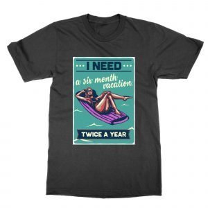 I Need a Six Month Vacation Twice a Year T-Shirt