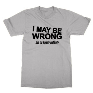 I May Be Wrong But It’s Highly Unlikely T-Shirt
