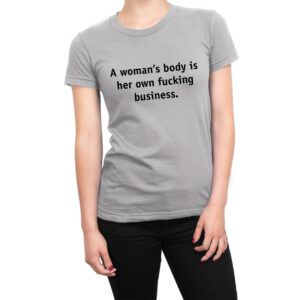 A woman’s body is her own fucking business women’s t-shirt