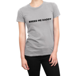 Breed Me Daddy women’s t-shirt