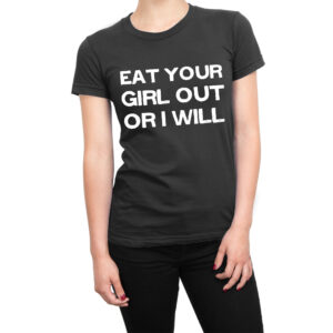 Eat Your Girl Out Or I Will women’s t-shirt