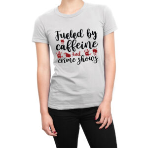 Fueled by Caffeine and Crime Shows women’s t-shirt
