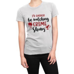 I’d rather be watching Crime Shows women’s t-shirt