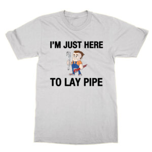 I’m Just Here to Lay Pipe T-Shirt