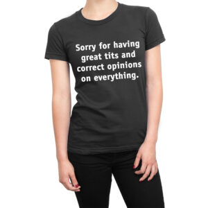 Sorry for having great tits and correct opinions on everything women’s t-shirt