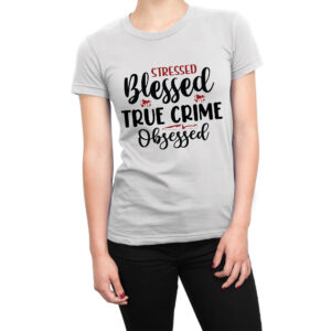 Stressed Blessed True Crime Obsessed women’s t-shirt