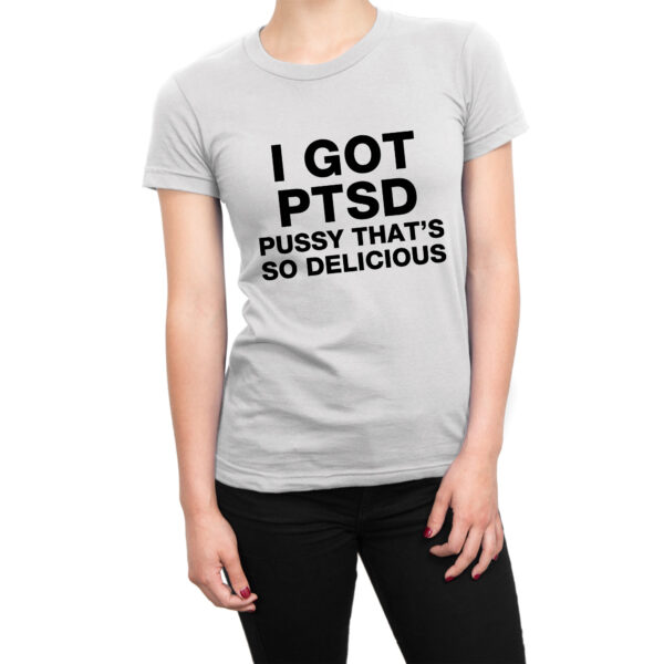 I Got PTSD Pussy So Delicious t-shirt by Clique Wear