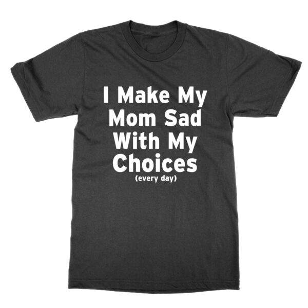 I Make My Mom Sad With My Choices t-shirt by Clique Wear