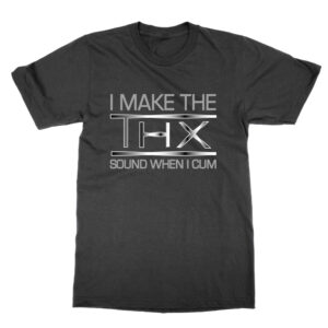 I Make the THX Sound When I Cum T-Shirt