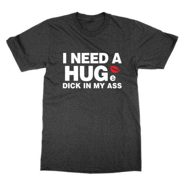 I Need a Huge Dick In My Ass t-shirt by Clique Wear