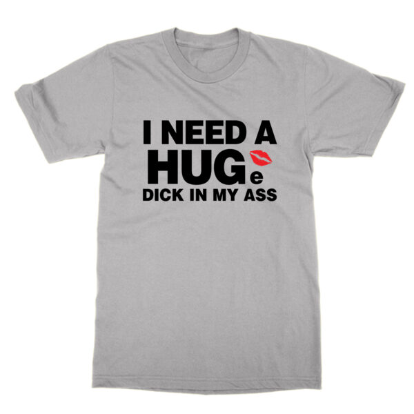 I Need a Huge Dick In My Ass t-shirt by Clique Wear