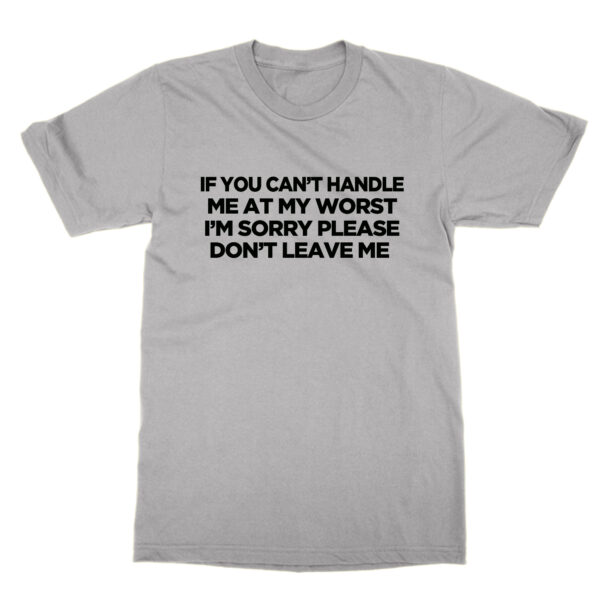 If You Can't Handle Me At My Worst I'm Sorry Please Don't Leave Me t-shirt by Clique Wear