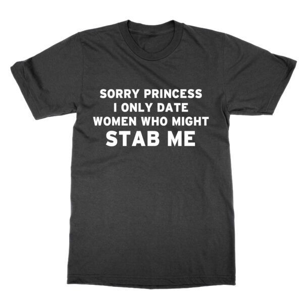 Sorry Princess I Only Date Women Who Might Stab Me t-shirt by Clique Wear