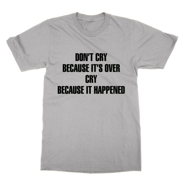 Don't Cry Because It's Over Cry Because It Happened t-shirt by Clique Wear