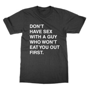 Don’t Have Sex With a Guy That Won’t Eat You Out First T-Shirt