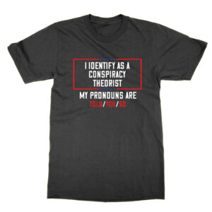 I Identify As A Conspiracy Theorist My Pronouns Are Told You T-Shirt