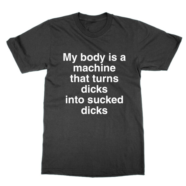 My body is a machine that turns dicks into sucked dicks t-shirt by Clique Wear