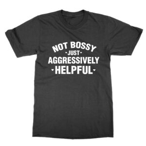 Not Bossy Just Aggressively Helpful T-Shirt