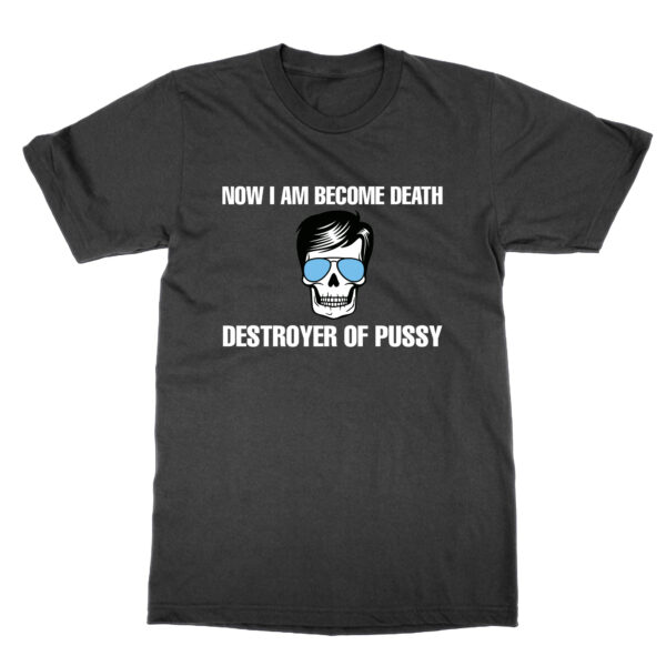Now I Am Become Death Destroyer of Pussy t-shirt by Clique Wear