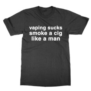 Vaping Sucks Smoke a Cig Like a Man T-Shirt