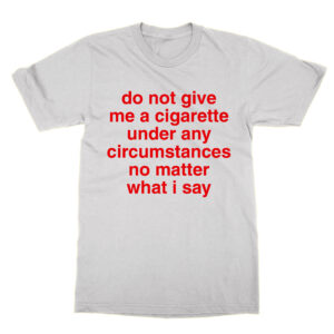 do not give me a cigarette T-Shirt