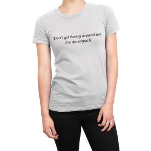Don’t Get Horny Around Me I’m a Empath women’s t-shirt