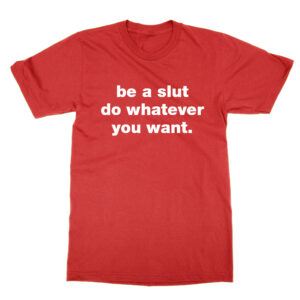 Be a slut do whatever you want T-Shirt