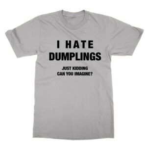 I Hate Dumplings Just Kidding T-Shirt