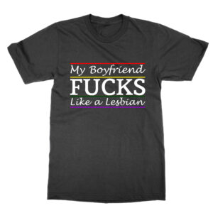 My Boyfriend Fucks Like a Lesbian T-Shirt