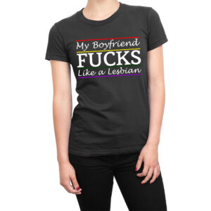 My Boyfriend Fucks Like a Lesbian women’s t-shirt