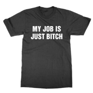 My Job Is Just Bitch T-Shirt