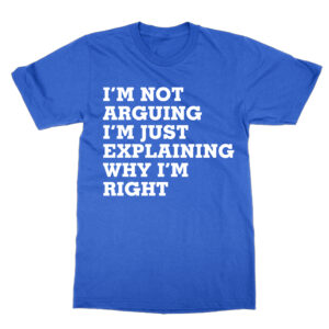 I’m Not Arguing I’m Just Explaining Why I’m Right LARGE TEXT T-Shirt