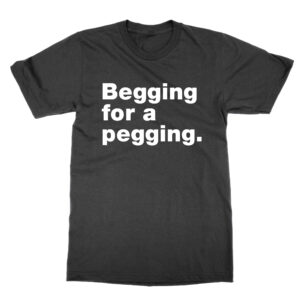 Begging For A Pegging T-Shirt