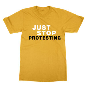 Just Stop Protesting T-Shirt
