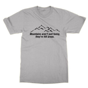 Mountains arent just funny theyre hill areas T-Shirt