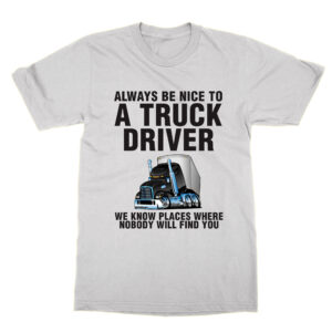 Always Be Nice to a Truck Driver T-Shirt