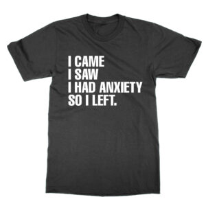 I came I saw I had anxiety so I left T-Shirt