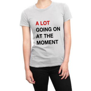 A Lot Going On At the Moment women’s t-shirt