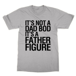 It’s Not a Dad Bod It’s a Father Figure T-Shirt
